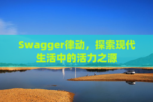 Swagger律动，探索现代生活中的活力之源