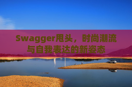 Swagger甩头，时尚潮流与自我表达的新姿态